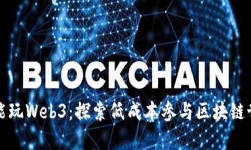 没钱能不能玩Web3：探索低成本参与区块链世界的途径